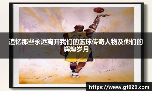追忆那些永远离开我们的篮球传奇人物及他们的辉煌岁月