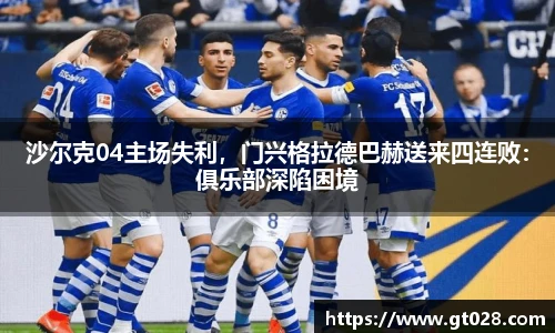 沙尔克04主场失利，门兴格拉德巴赫送来四连败：俱乐部深陷困境