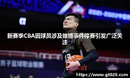 新赛季CBA因球员涉及赌博事件停赛引发广泛关注