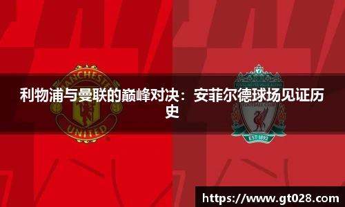 利物浦与曼联的巅峰对决：安菲尔德球场见证历史