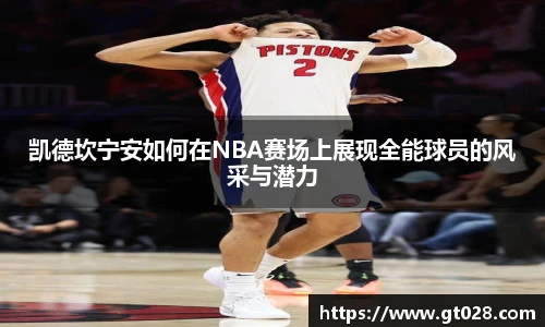 凯德坎宁安如何在NBA赛场上展现全能球员的风采与潜力