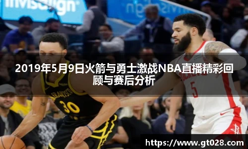 2019年5月9日火箭与勇士激战NBA直播精彩回顾与赛后分析