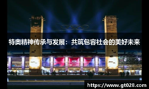 特奥精神传承与发展：共筑包容社会的美好未来