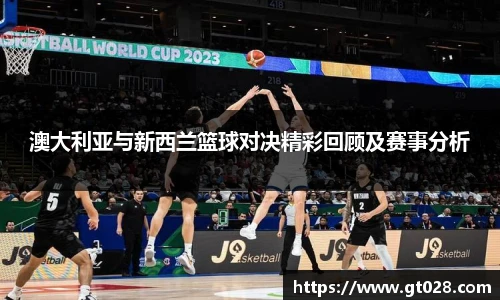 澳大利亚与新西兰篮球对决精彩回顾及赛事分析