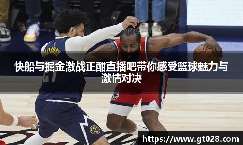 快船与掘金激战正酣直播吧带你感受篮球魅力与激情对决