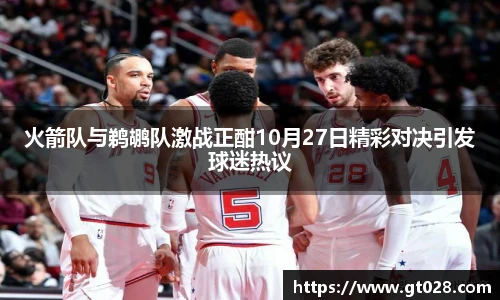 火箭队与鹈鹕队激战正酣10月27日精彩对决引发球迷热议
