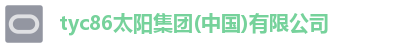 tyc86太阳集团(中国)有限公司